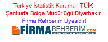 Türkiye+İstatistik+Kurumu+|+TÜİK+Şanlıurfa+Bölge+Müdürlüğü+Diyarbakır Firma+Rehberim+Üyesidir!